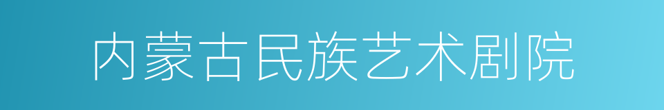 内蒙古民族艺术剧院的同义词