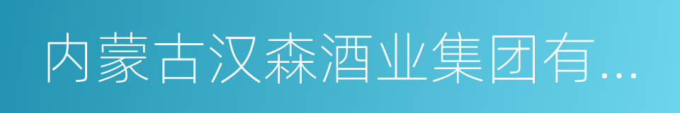 内蒙古汉森酒业集团有限公司的意思