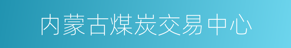 内蒙古煤炭交易中心的同义词