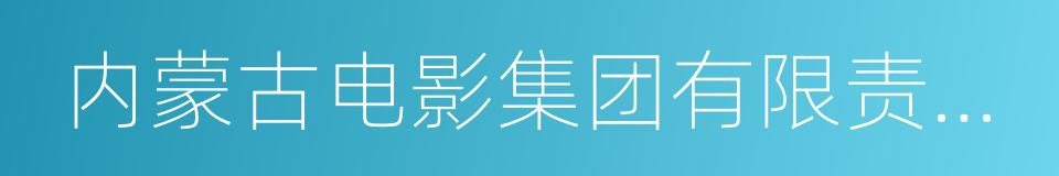 内蒙古电影集团有限责任公司的同义词