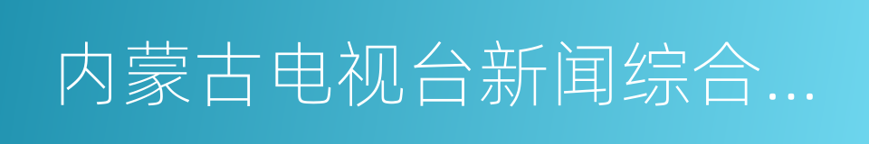 内蒙古电视台新闻综合频道的同义词