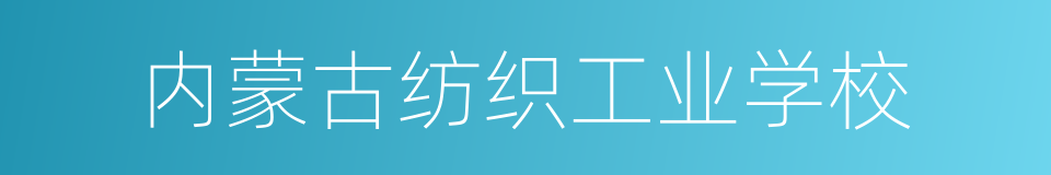 内蒙古纺织工业学校的同义词