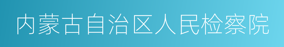 内蒙古自治区人民检察院的意思