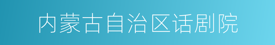 内蒙古自治区话剧院的同义词