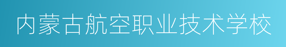 内蒙古航空职业技术学校的同义词