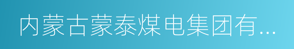 内蒙古蒙泰煤电集团有限公司的同义词