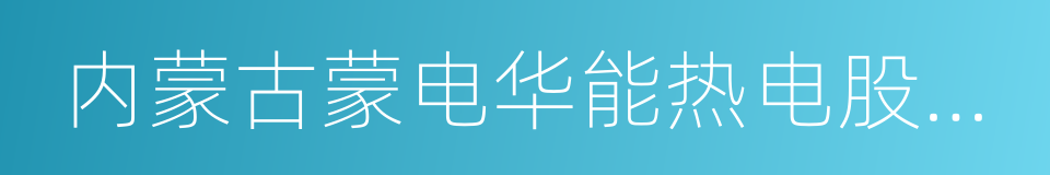 内蒙古蒙电华能热电股份有限公司的同义词