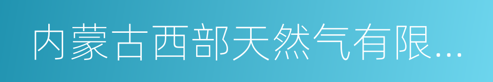 内蒙古西部天然气有限责任公司的同义词