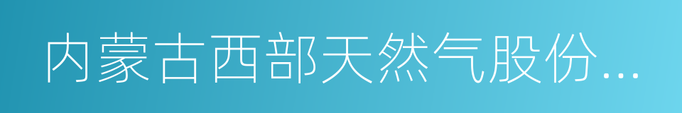 内蒙古西部天然气股份有限公司的同义词