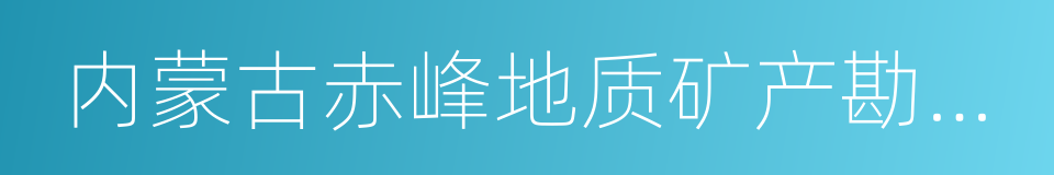 内蒙古赤峰地质矿产勘查开发院的同义词