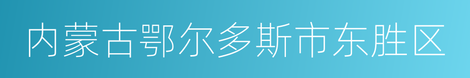 内蒙古鄂尔多斯市东胜区的同义词