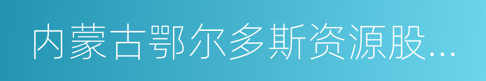 内蒙古鄂尔多斯资源股份有限公司的同义词