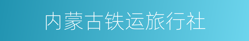 内蒙古铁运旅行社的同义词