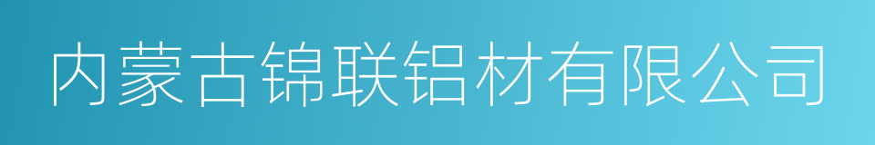 内蒙古锦联铝材有限公司的同义词