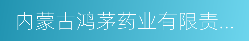 内蒙古鸿茅药业有限责任公司的同义词