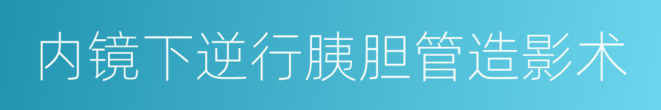 内镜下逆行胰胆管造影术的同义词