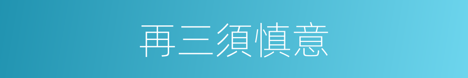 再三須慎意的同義詞