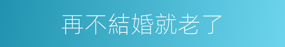 再不結婚就老了的同義詞