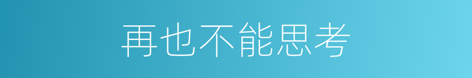 再也不能思考的同义词