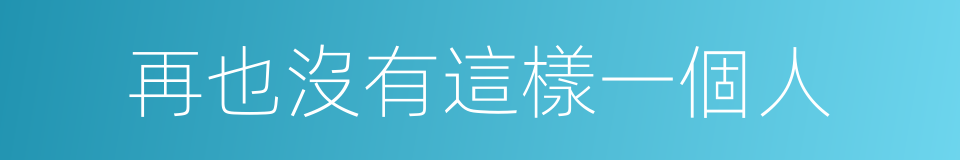 再也沒有這樣一個人的同義詞