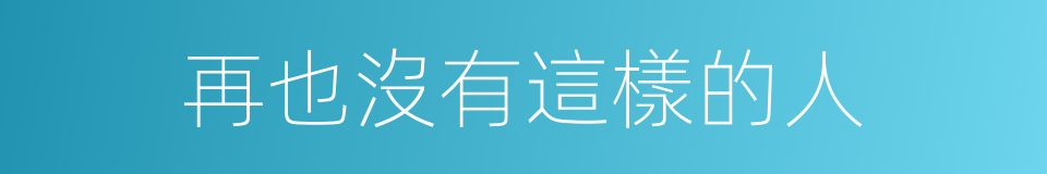 再也沒有這樣的人的同義詞