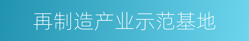 再制造产业示范基地的同义词