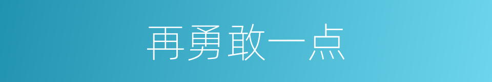 再勇敢一点的同义词