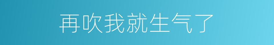 再吹我就生气了的同义词