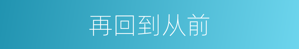 再回到从前的意思