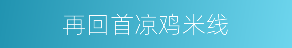 再回首凉鸡米线的同义词