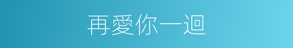 再愛你一迴的同義詞