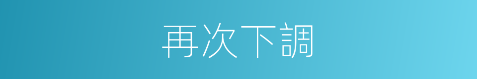 再次下調的同義詞