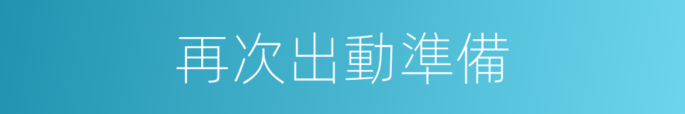 再次出動準備的同義詞