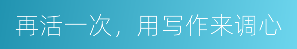再活一次，用写作来调心的同义词
