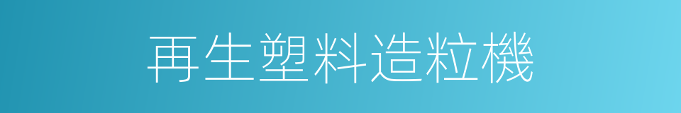 再生塑料造粒機的同義詞