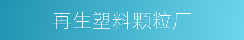 再生塑料颗粒厂的同义词