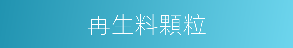 再生料顆粒的同義詞