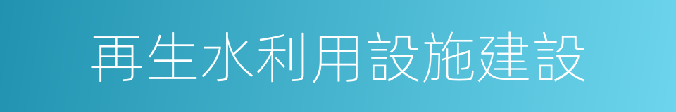 再生水利用設施建設的同義詞