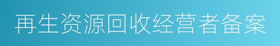 再生资源回收经营者备案的同义词