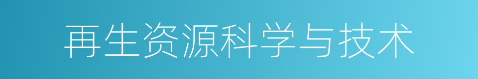 再生资源科学与技术的同义词