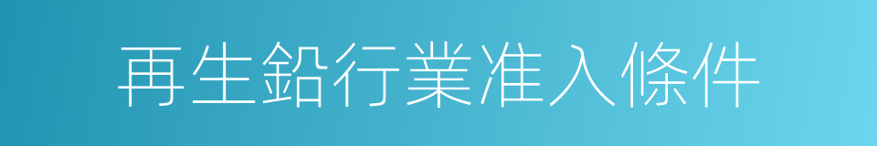 再生鉛行業准入條件的同義詞