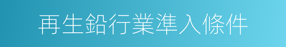 再生鉛行業準入條件的同義詞