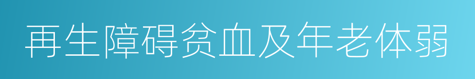 再生障碍贫血及年老体弱的同义词