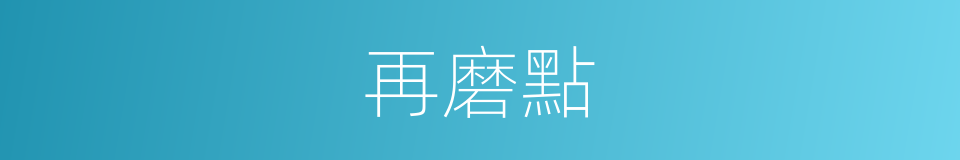 再磨點的同義詞