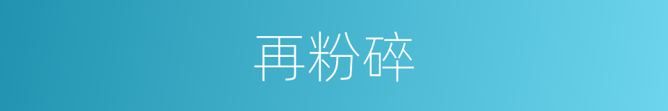再粉碎的同义词