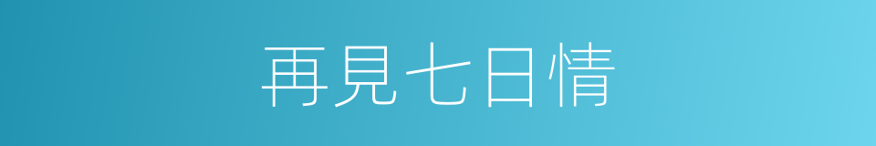 再見七日情的同義詞