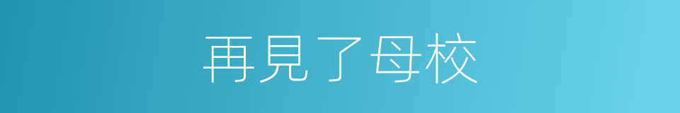 再見了母校的同義詞