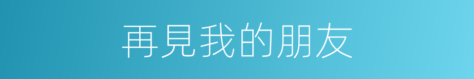 再見我的朋友的同義詞