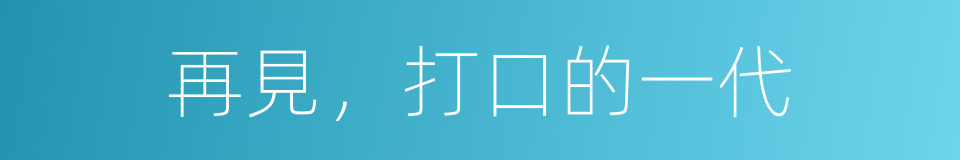 再見，打口的一代的同義詞
