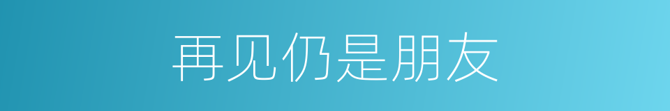 再见仍是朋友的同义词